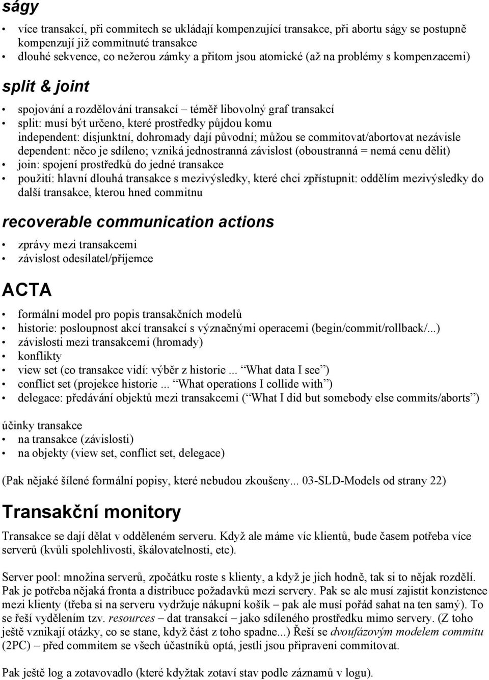 původní; můžou se commitovat/abortovat nezávisle dependent: něco je sdíleno; vzniká jednostranná závislost (oboustranná = nemá cenu dělit) join: spojení prostředků do jedné transakce použití: hlavní