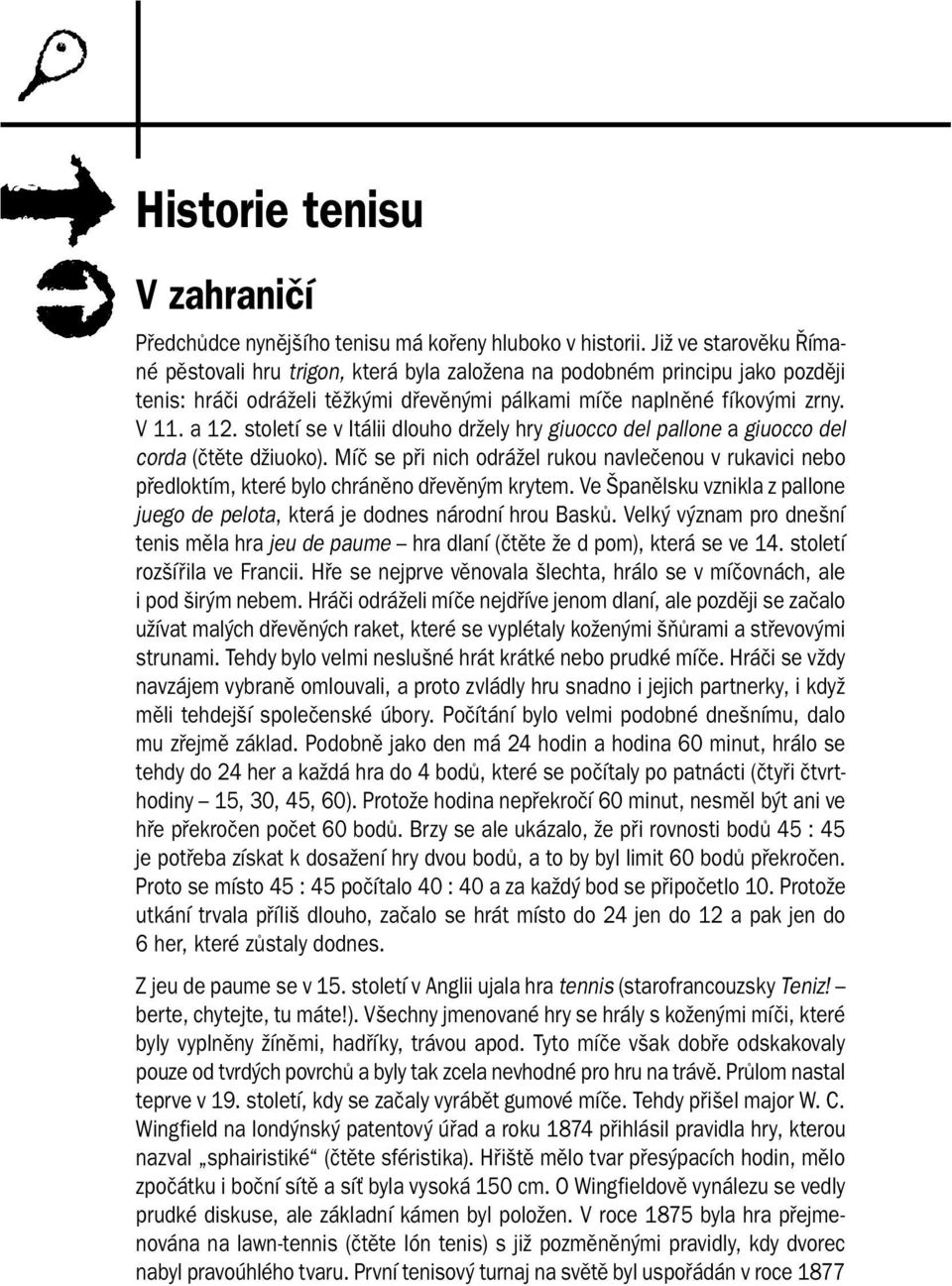 století se v Itálii dlouho držely hry giuocco del pallone a giuocco del corda (čtěte džiuoko). Míč se při nich odrážel rukou navlečenou v rukavici nebo předloktím, které bylo chráněno dřevěným krytem.