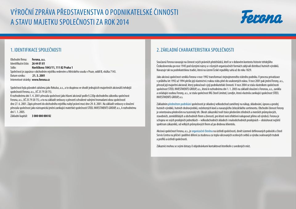 2001 Internetové stránky: www.ferona.cz Společnost byla původně založena jako Rekulus, a.s., a to skupinou ve shodě jednajících majoritních akcionářů tehdejší společnosti Ferona, a.s., (IČ 25 79 20 75).