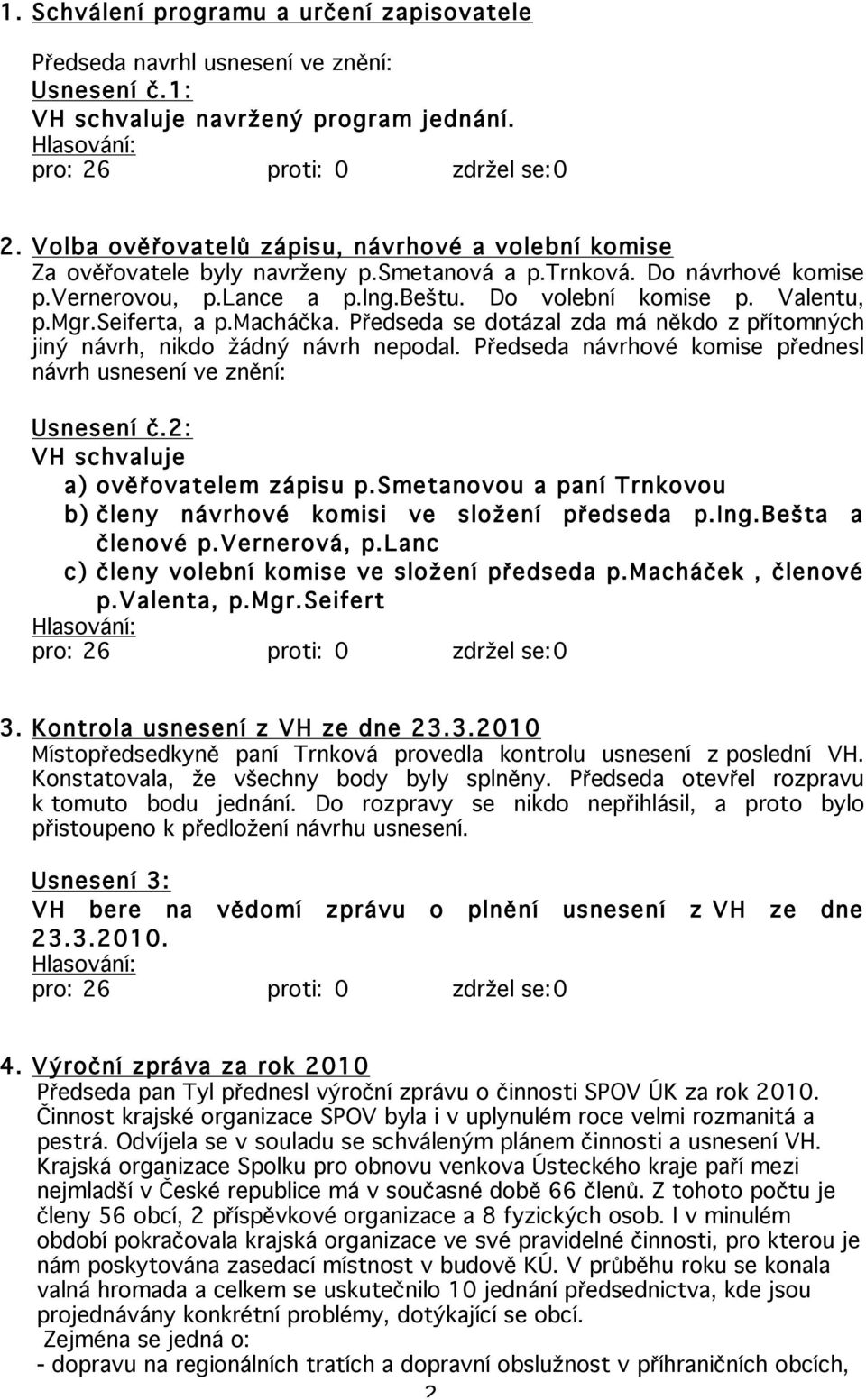 seiferta, a p.macháčka. Předseda se dotázal zda má někdo z přítomných jiný návrh, nikdo žádný návrh nepodal. Předseda návrhové komise přednesl návrh usnesení ve znění: Usnesení č.