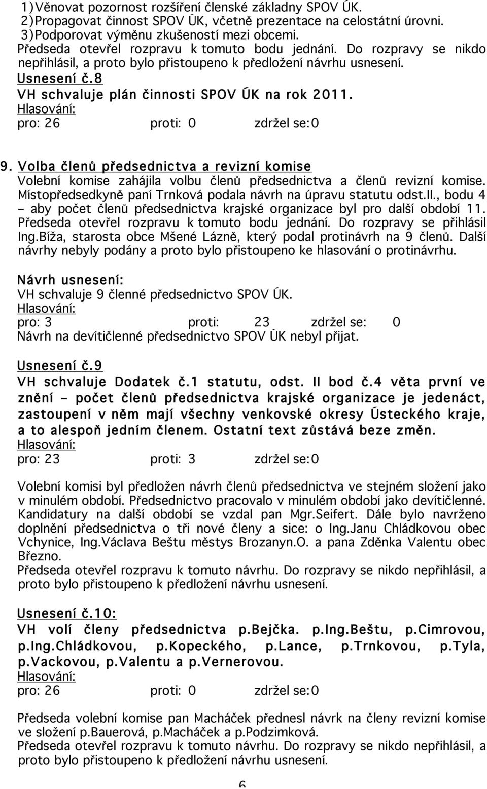 9. Volba členů předsednictva a revizní komise Volební komise zahájila volbu členů předsednictva a členů revizní komise. Místopředsedkyně paní Trnková podala návrh na úpravu statutu odst.ii.