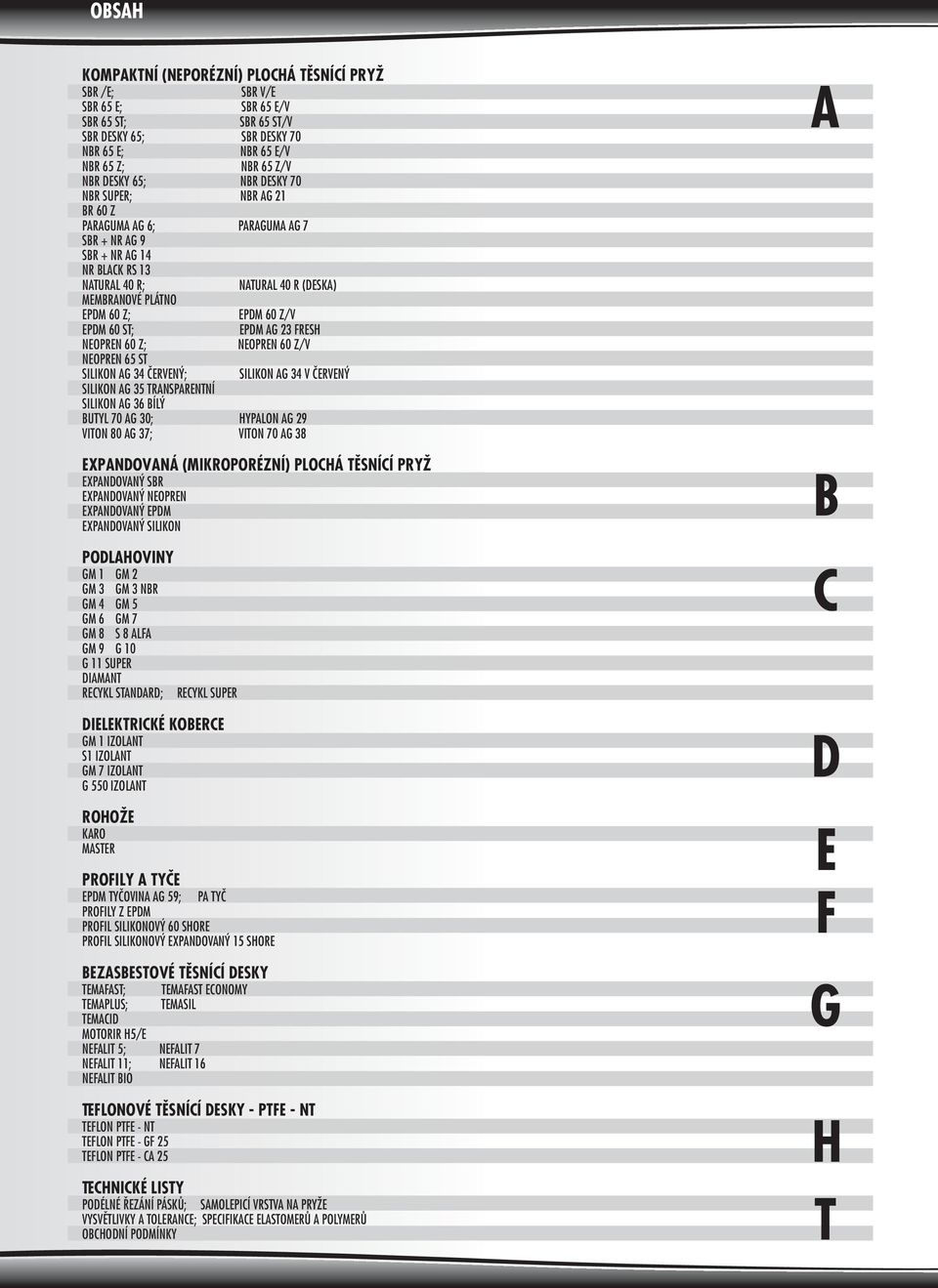 EPDM AG FRESH NEOPREN 60 Z; NEOPREN 60 Z/V NEOPREN 65 ST SILIKON AG 4 ÈERVENÝ; SILIKON AG 4 V ÈERVENÝ SILIKON AG 5 TRANSPARENTNÍ SILIKON AG 6 BÍLÝ BUTYL 70 AG 0; HYPALON AG 9 VITON 80 AG 7; VITON 70