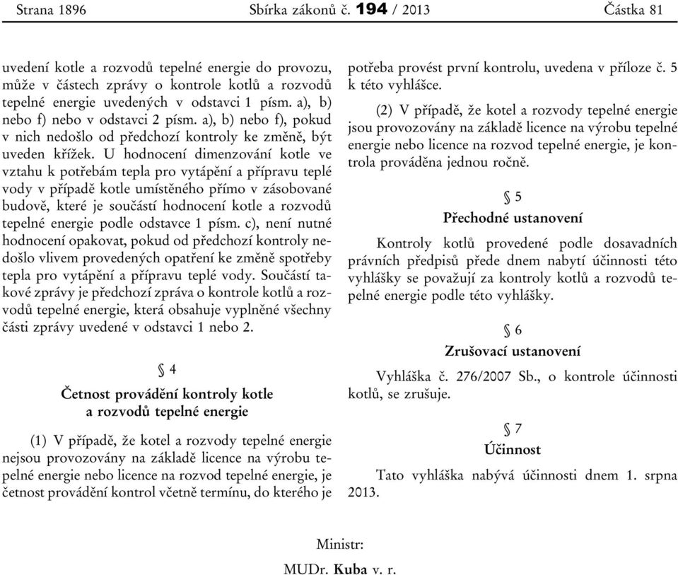 U hodnocení dimenzování kotle ve vztahu k potřebám tepla pro vytápění a přípravu teplé vody v případě kotle umístěného přímo v zásobované budově, které je součástí hodnocení kotle a rozvodů tepelné