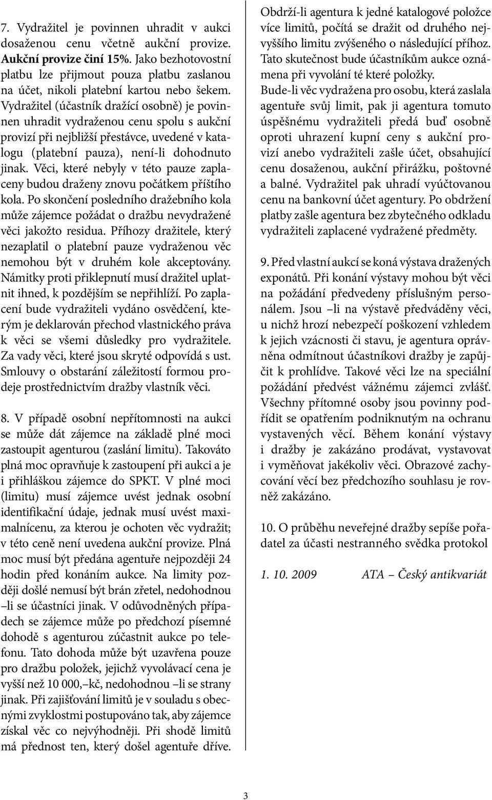 Vydražitel (účastník dražící osobně) je povinnen uhradit vydraženou cenu spolu s aukční provizí při nejbližší přestávce, uvedené v katalogu (platební pauza), není-li dohodnuto jinak.