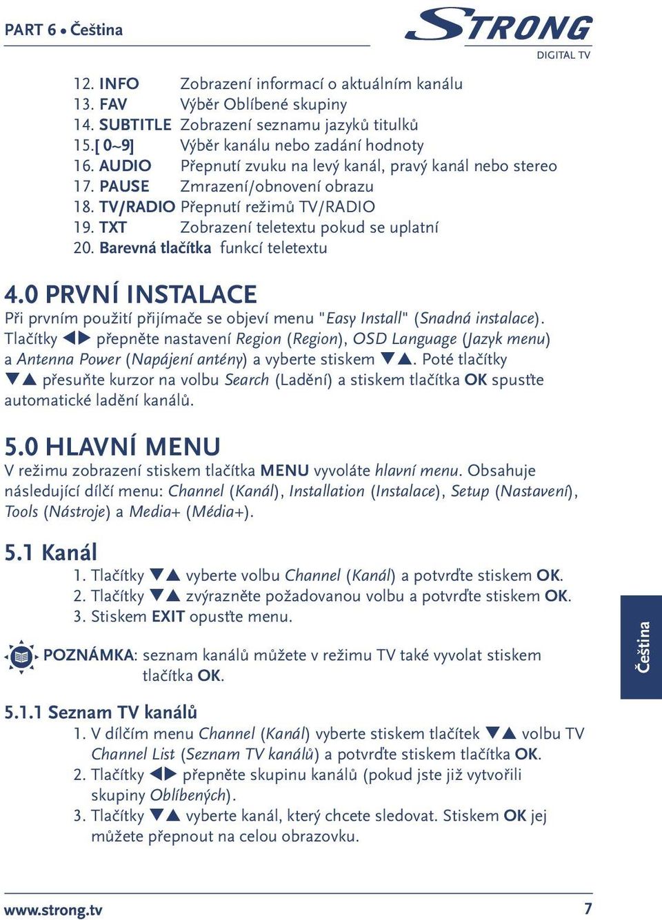 Barevná tlačítka funkcí teletextu 4.0 PRVNÍ INSTALACE Při prvním použití přijímače se objeví menu "Easy Install" (Snadná instalace).