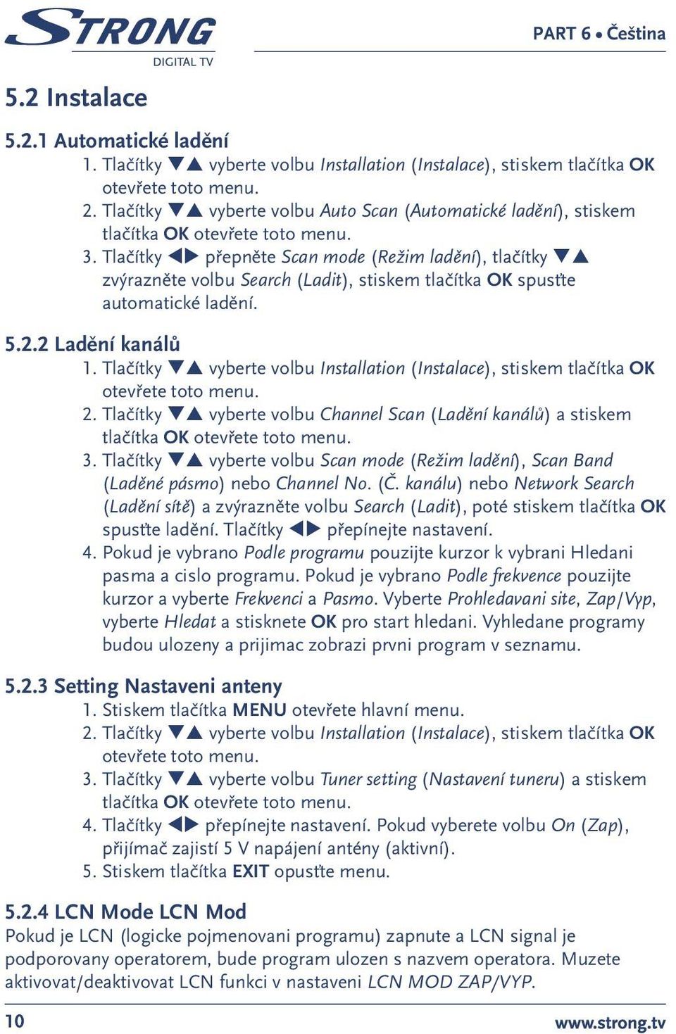 Tlačítky tu přepněte Scan mode (Režim ladění), tlačítky qp zvýrazněte volbu Search (Ladit), stiskem tlačítka OK spusťte automatické ladění. 5.2.2 Ladění kanálů 1.