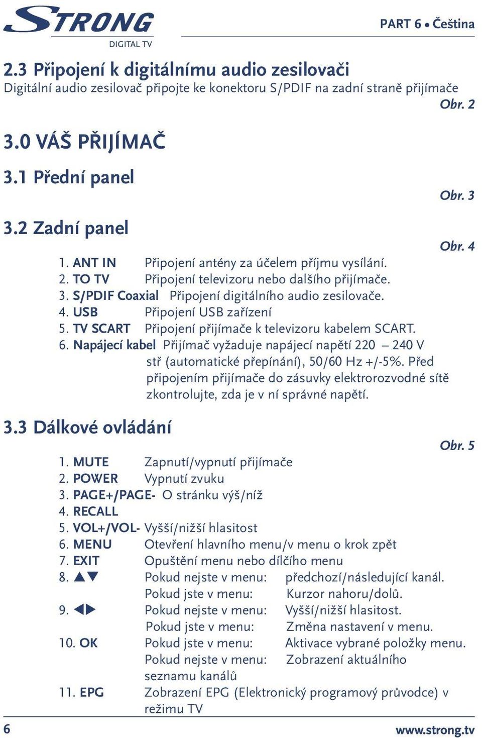 TV SCART Připojení přijímače k televizoru kabelem SCART. 6. Napájecí kab el Přijímač vyžaduje napájecí napětí 220 240 V stř (automatické přepínání), 50/60 Hz +/-5%.