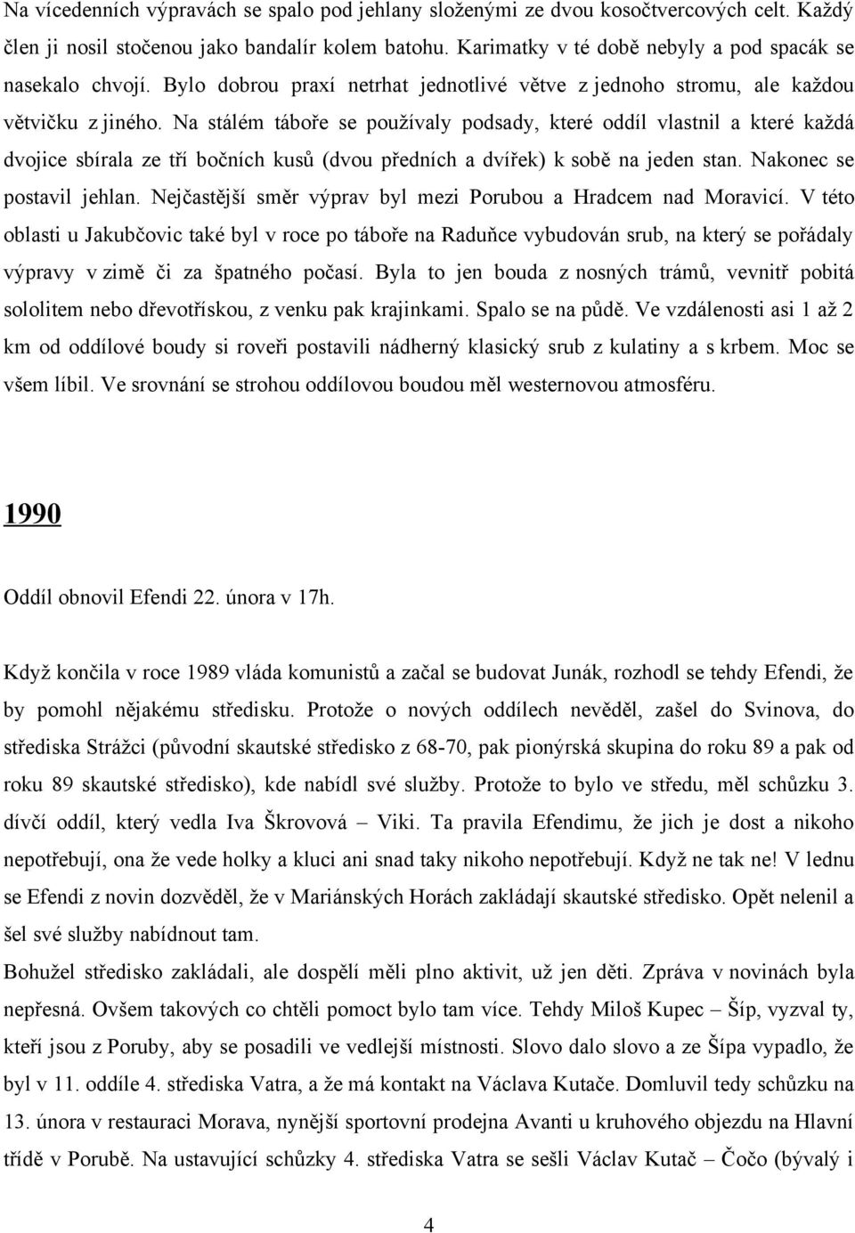 Na stálém táboře se používaly podsady, které oddíl vlastnil a které každá dvojice sbírala ze tří bočních kusů (dvou předních a dvířek) k sobě na jeden stan. Nakonec se postavil jehlan.