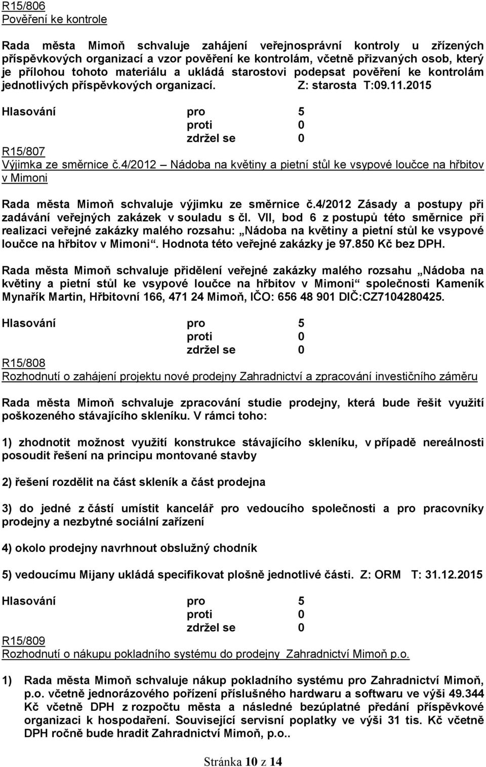 4/2012 Nádoba na květiny a pietní stůl ke vsypové loučce na hřbitov v Mimoni Rada města Mimoň schvaluje výjimku ze směrnice č.4/2012 Zásady a postupy při zadávání veřejných zakázek v souladu s čl.