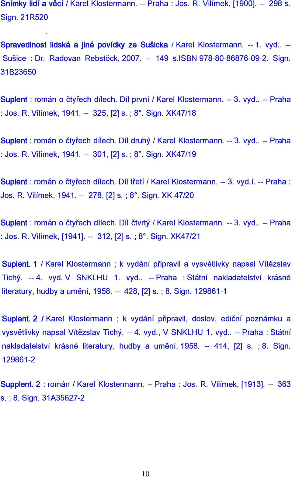 ; 8. Sign. XK47/18 Suplent : román o čtyřech dílech. Díl druhý / Karel Klostermann. -- 3. vyd.. -- Praha : Jos. R. Vilímek, 1941. -- 301, [2] s. ; 8. Sign. XK47/19 Suplent : román o čtyřech dílech.