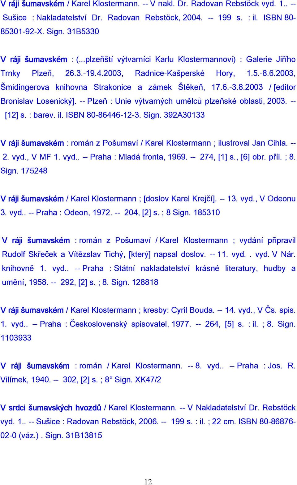 6.-3.8.2003 / [editor Bronislav Losenický]. -- Plzeň : Unie výtvarných umělců plzeňské oblasti, 2003. -- [12] s. : barev. il. ISBN 80-86446-12-3. Sign.