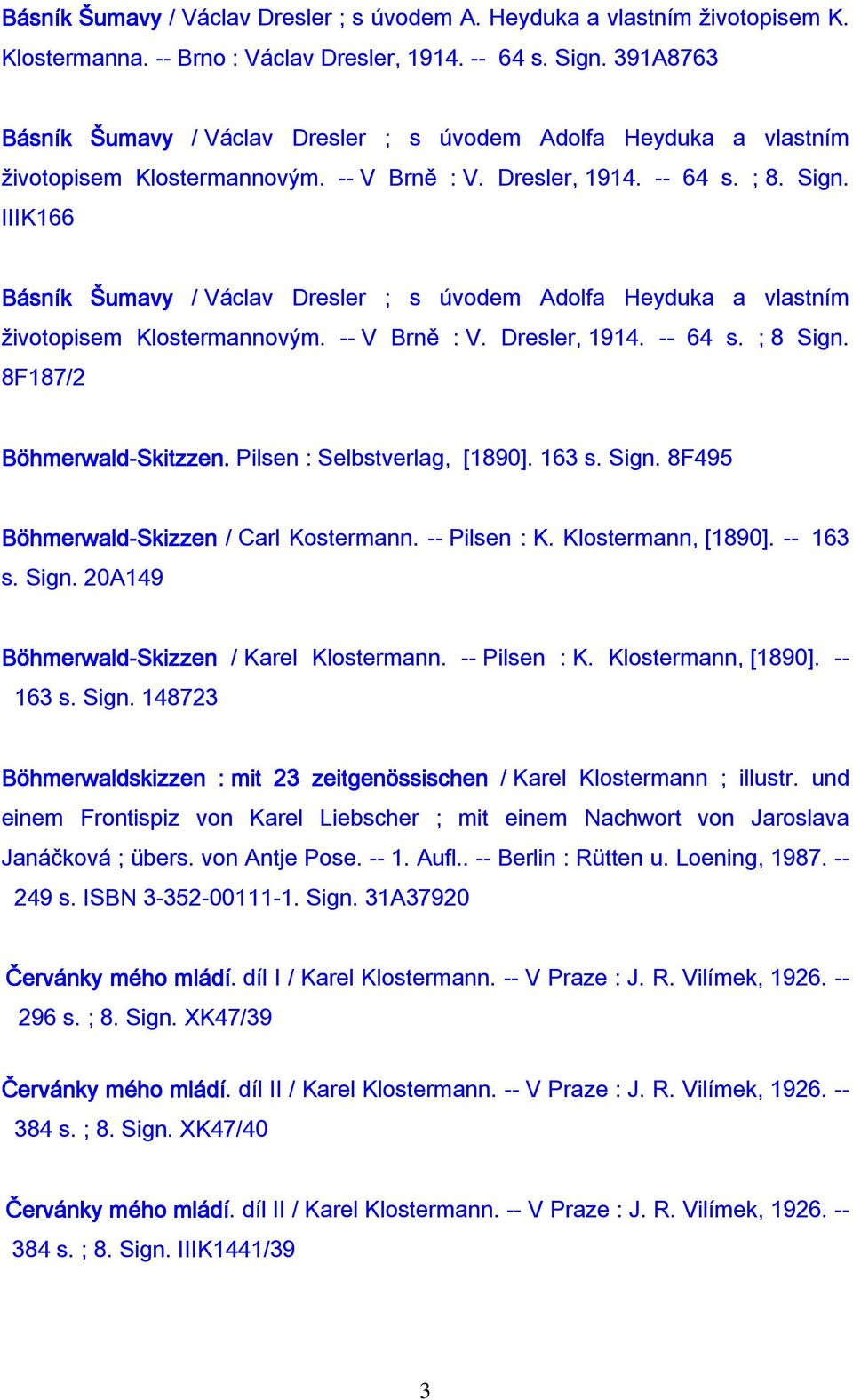 IIIK166 Básník Šumavy / Václav Dresler ; s úvodem Adolfa Heyduka a vlastním životopisem Klostermannovým. -- V Brně : V. Dresler, 1914. -- 64 s. ; 8 Sign. 8F187/2 Böhmerwald-Skitzzen.