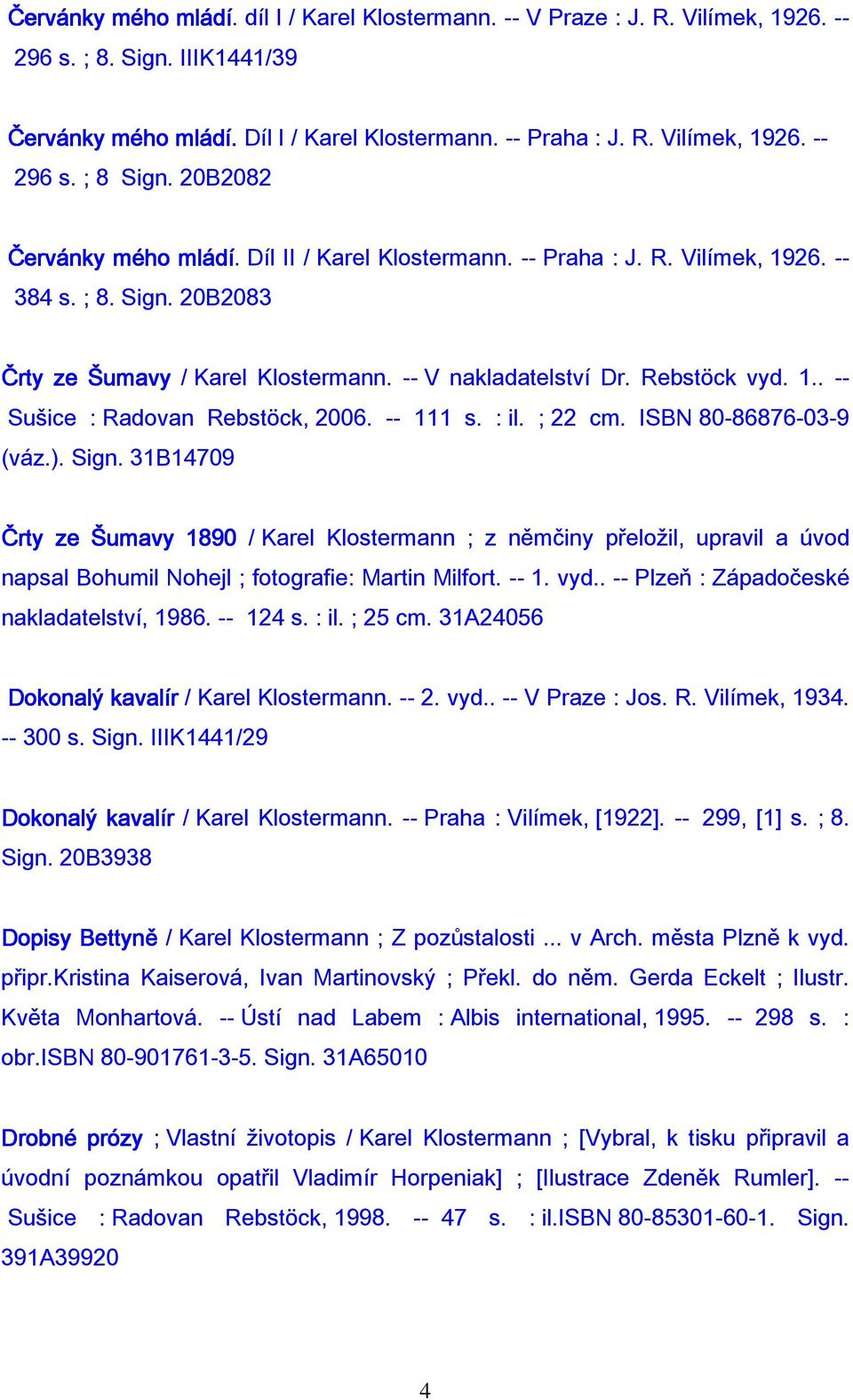 -- 111 s. : il. ; 22 cm. ISBN 80-86876-03-9 (váz.). Sign. 31B14709 Črty ze Šumavy 1890 / Karel Klostermann ; z němčiny přeložil, upravil a úvod napsal Bohumil Nohejl ; fotografie: Martin Milfort.