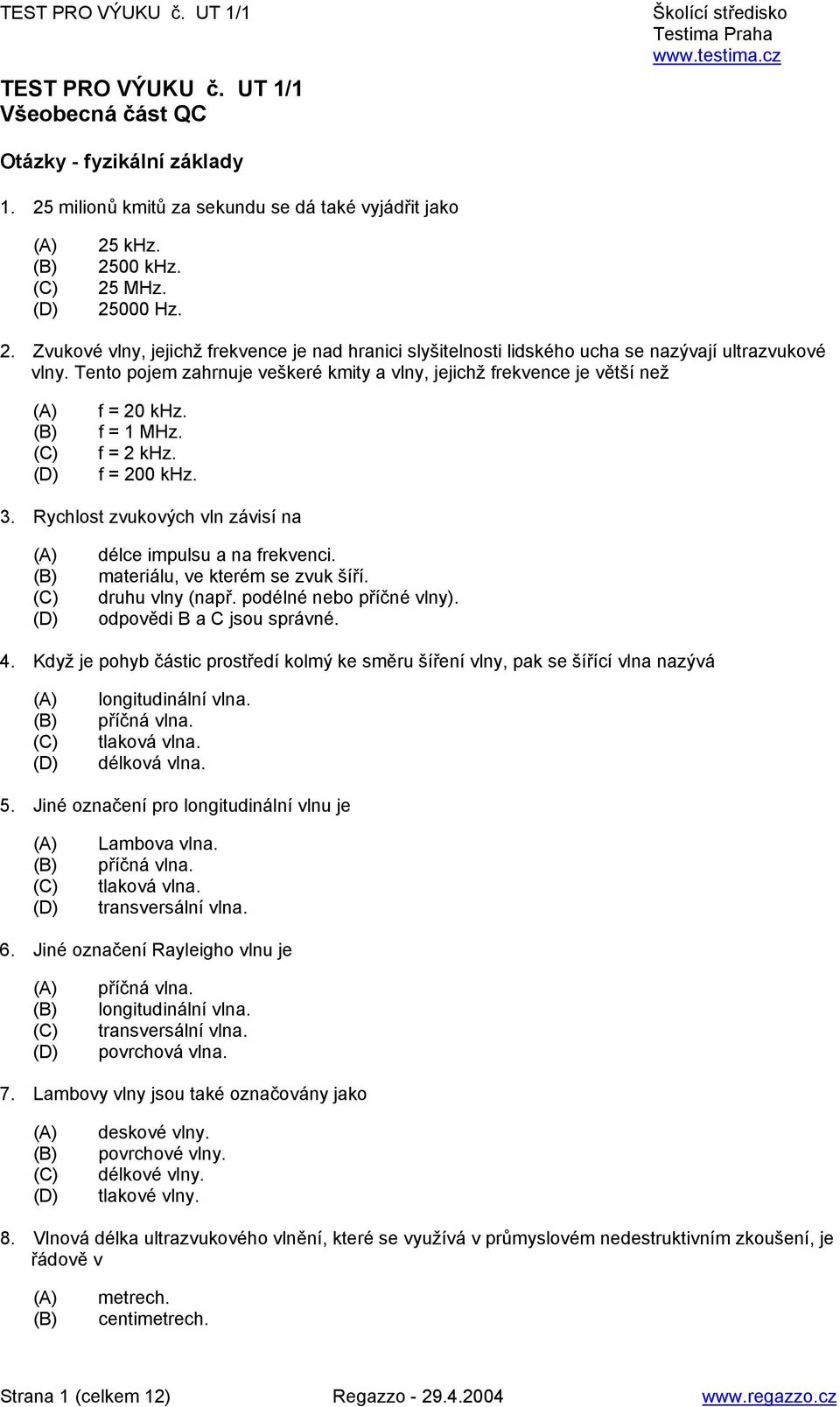 materiálu, ve kterém se zvuk šíří. druhu vlny (např. podélné nebo příčné vlny). odpovědi B a C jsou správné. 4.