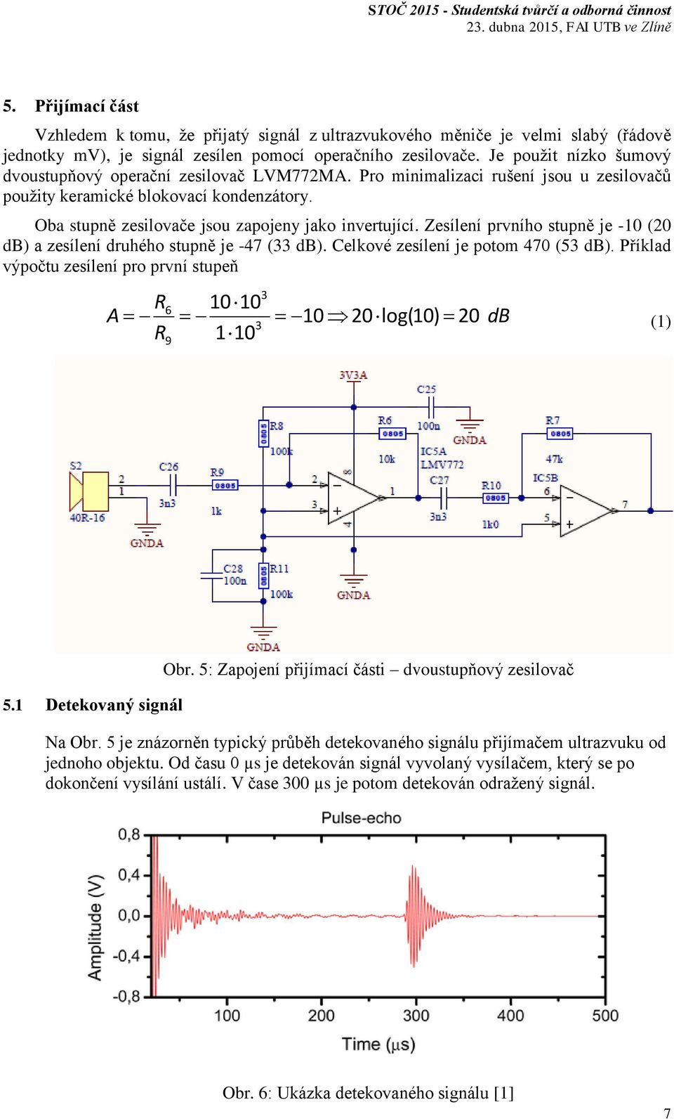 Oba stupně zesilovače jsou zapojeny jako invertující. Zesílení prvního stupně je -10 (20 db) a zesílení druhého stupně je -47 (33 db). Celkové zesílení je potom 470 (53 db).