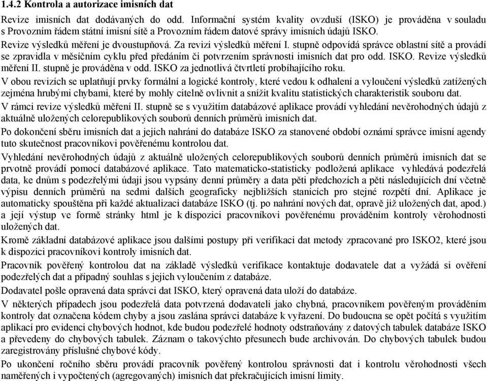 Za revizi výsledků měření I. stupně odpovídá správce oblastní sítě a provádí se zpravidla v měsíčním cyklu před předáním či potvrzením správnosti imisních dat pro odd. ISKO. Revize výsledků měření II.