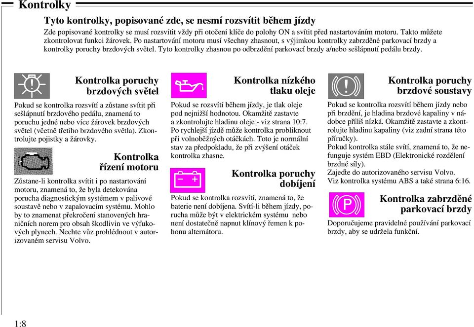 Tyto kontrolky zhasnou po odbrzdění parkovací brzdy a/nebo sešlápnutí pedálu brzdy.