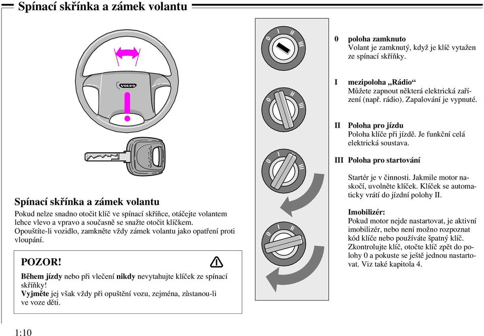 III Poloha pro startování Spínací skřínka a zámek volantu Pokud nelze snadno otočit klíč ve spínací skříňce, otáčejte volantem lehce vlevo a vpravo a současně se snažte otočit klíčkem.
