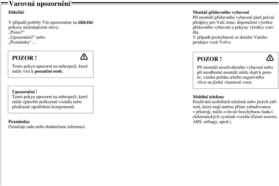 V případě pochybností se dotažte Vašeho prodejce vozů Volvo. POZOR! Tento pokyn upozorní na nebezpečí, které může vést k poranění osob. Upozornění!