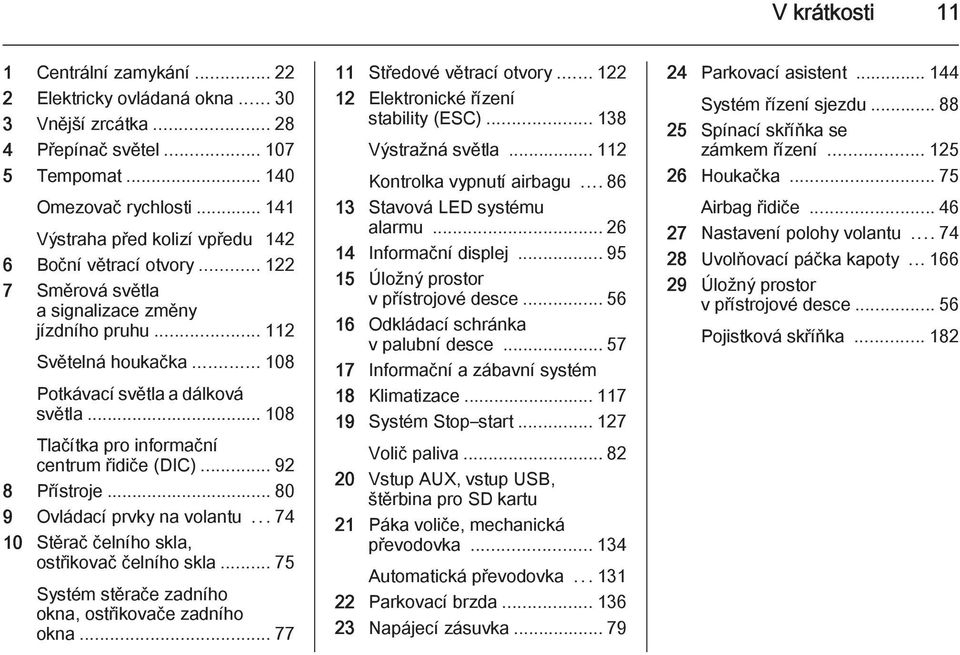 .. 108 Tlačítka pro informační centrum řidiče (DIC)...92 8 Přístroje... 80 9 Ovládací prvky na volantu...74 10 Stěrač čelního skla, ostřikovač čelního skla.