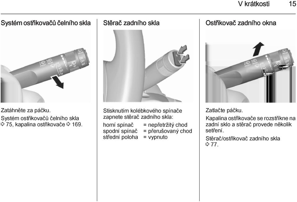 Stisknutím kolébkového spínače zapnete stěrač zadního skla: horní spínač = nepřetržitý chod spodní spínač =