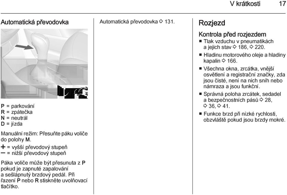 Při řazení P nebo R stiskněte uvolňovací tlačítko. Automatická převodovka 3 131. Rozjezd Kontrola před rozjezdem Tlak vzduchu v pneumatikách a jejich stav 3 186, 3 220.