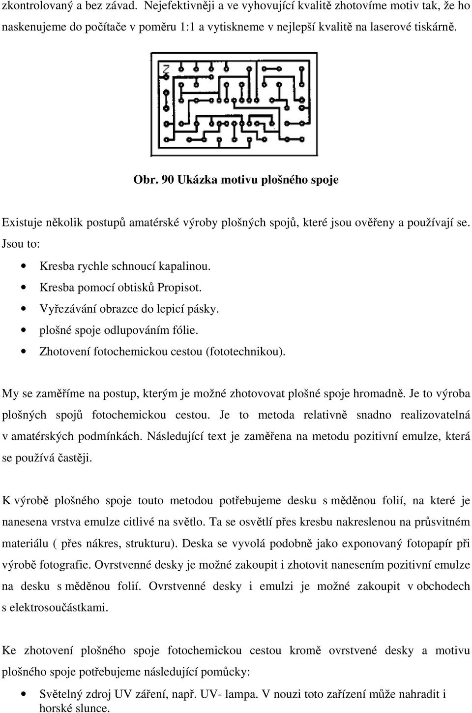 Vyřezávání obrazce do lepicí pásky. plošné spoje odlupováním fólie. Zhotovení fotochemickou cestou (fototechnikou). My se zaměříme na postup, kterým je možné zhotovovat plošné spoje hromadně.