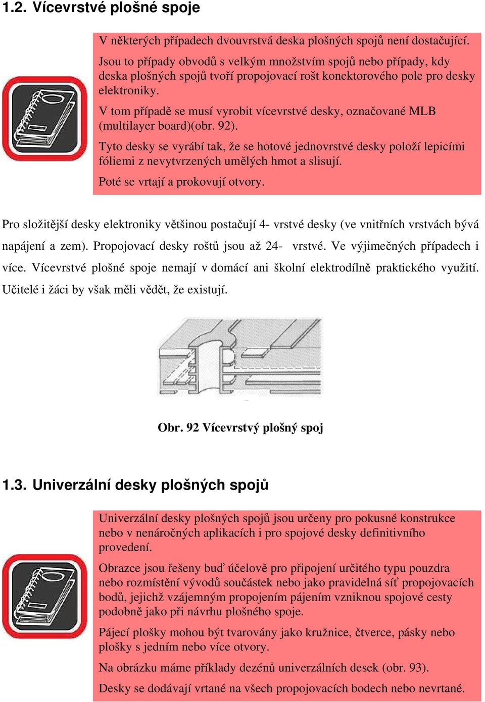 V tom případě se musí vyrobit vícevrstvé desky, označované MLB (multilayer board)(obr. 92).