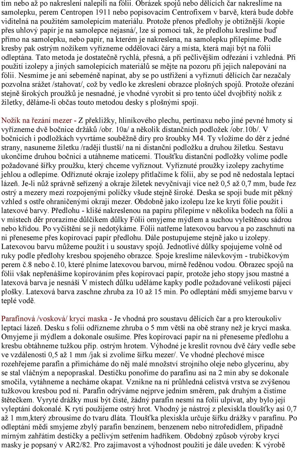 Protože přenos předlohy je obtížnější /kopie přes uhlový papír je na samolepce nejasná/, lze si pomoci tak, že předlohu kreslíme buď přímo na samolepku, nebo papír, na kterém je nakreslena, na