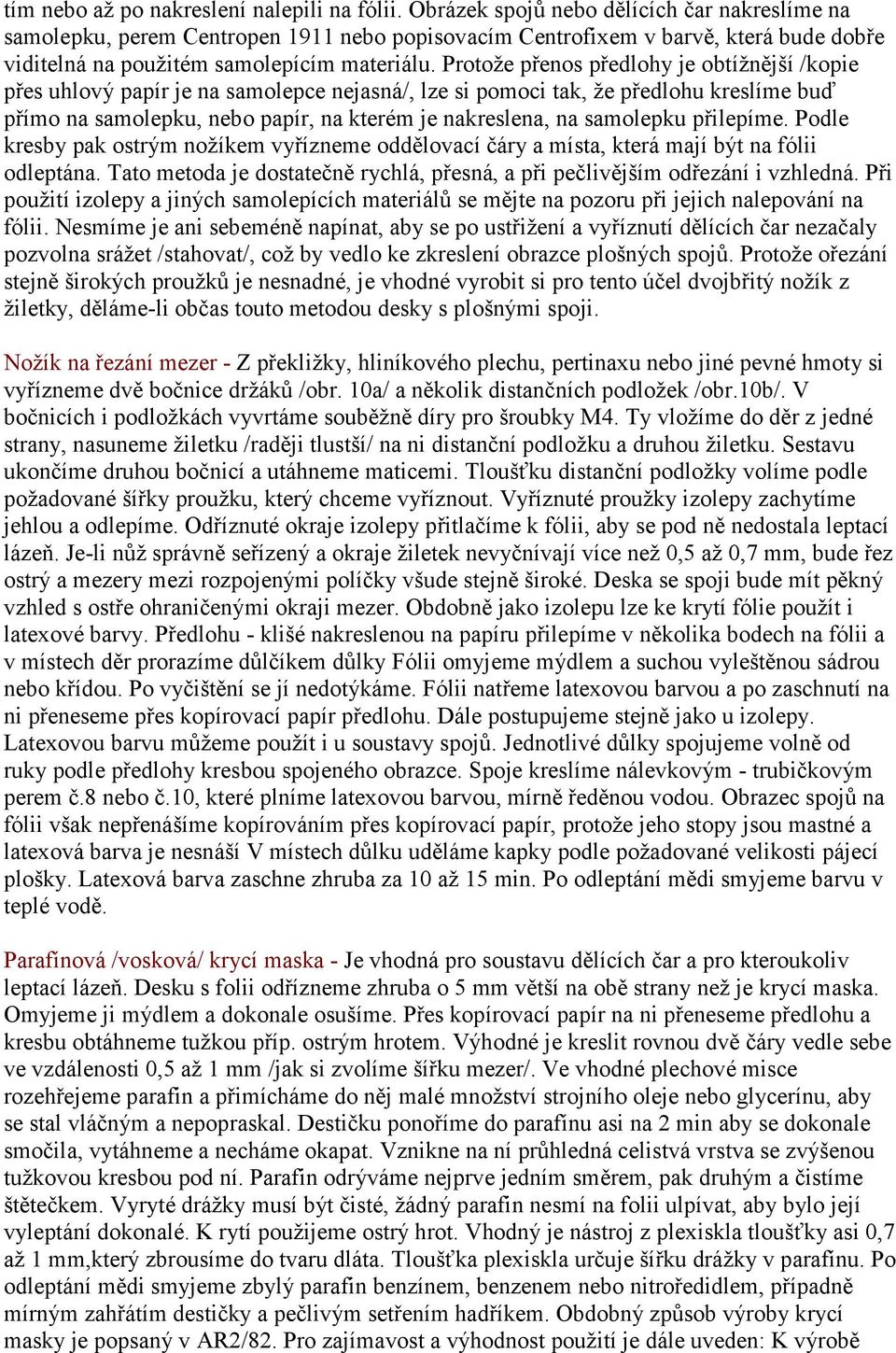 Protože přenos předlohy je obtížnější /kopie přes uhlový papír je na samolepce nejasná/, lze si pomoci tak, že předlohu kreslíme buď přímo na samolepku, nebo papír, na kterém je nakreslena, na