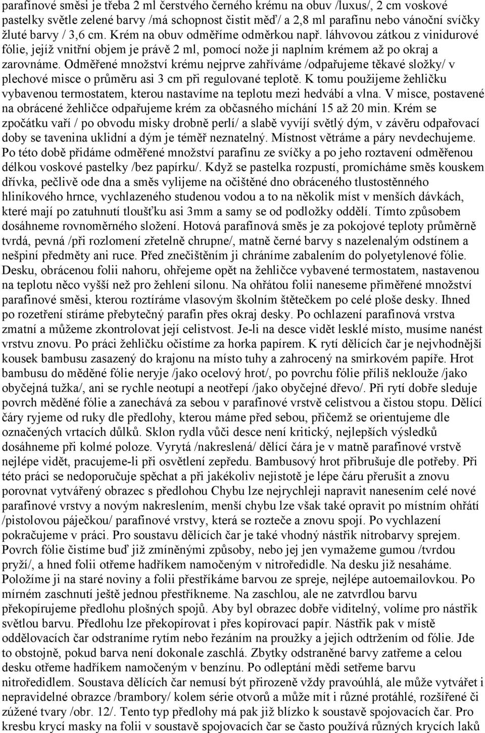 Odměřené množství krému nejprve zahříváme /odpařujeme těkavé složky/ v plechové misce o průměru asi 3 cm při regulované teplotě.