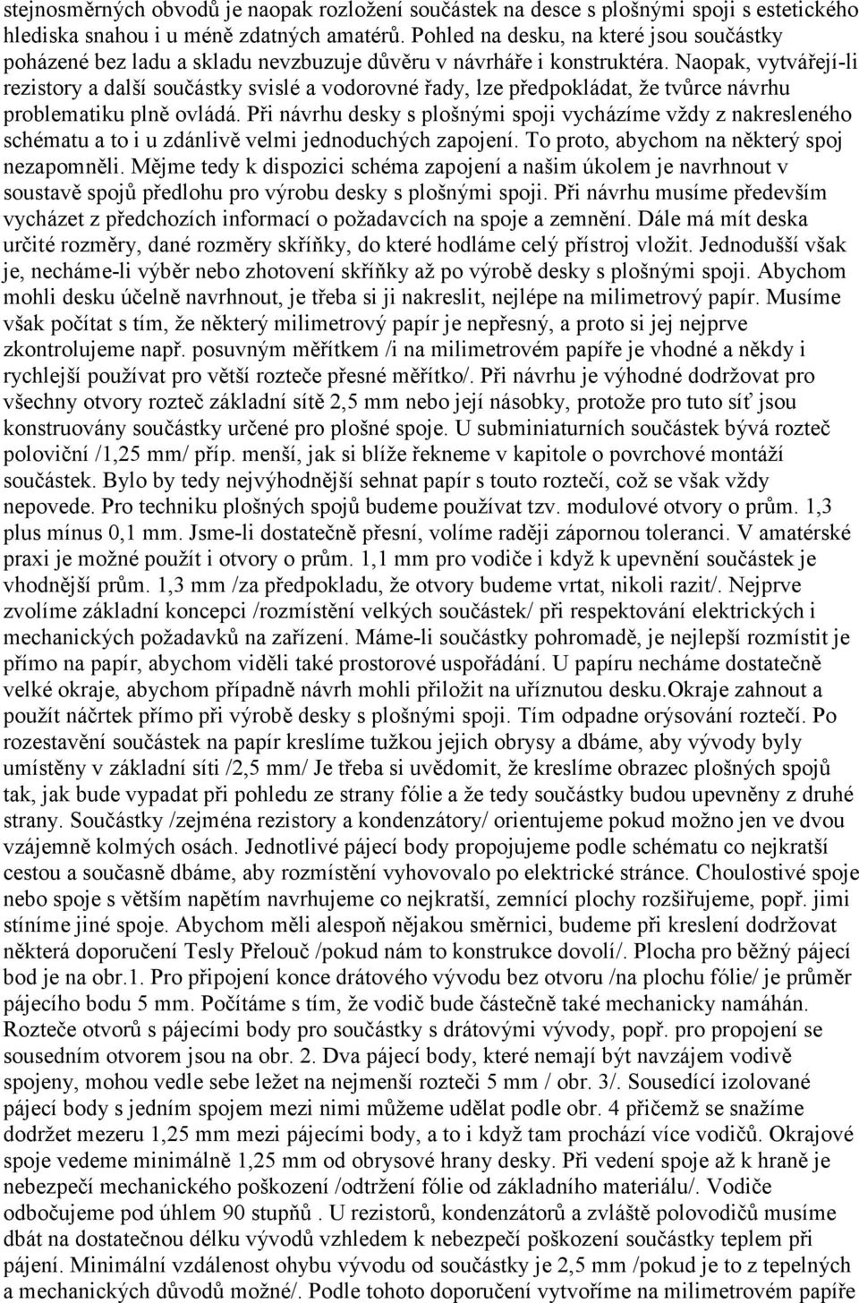 Naopak, vytvářejí-li rezistory a další součástky svislé a vodorovné řady, lze předpokládat, že tvůrce návrhu problematiku plně ovládá.