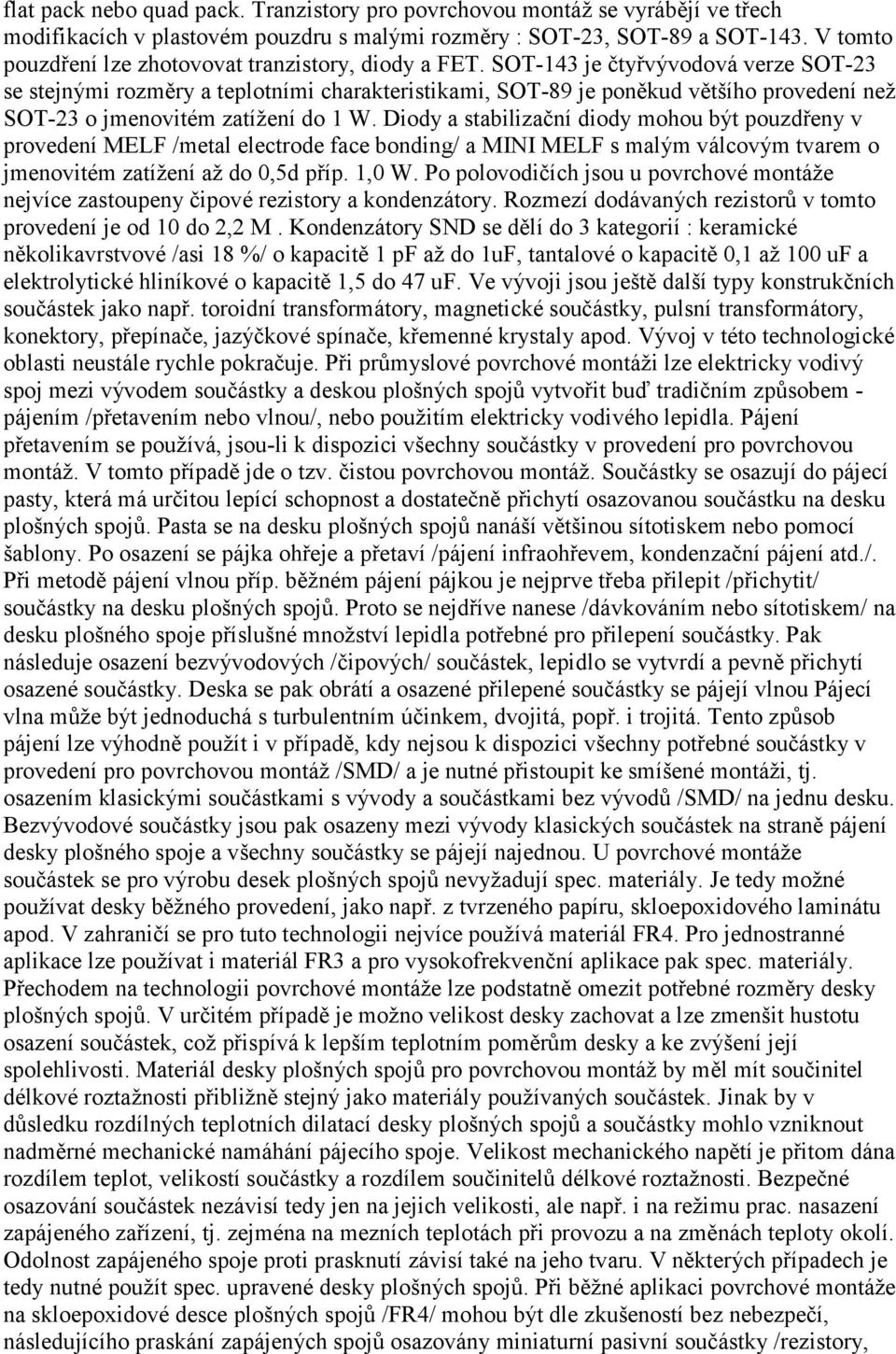 SOT-143 je čtyřvývodová verze SOT-23 se stejnými rozměry a teplotními charakteristikami, SOT-89 je poněkud většího provedení než SOT-23 o jmenovitém zatížení do 1 W.