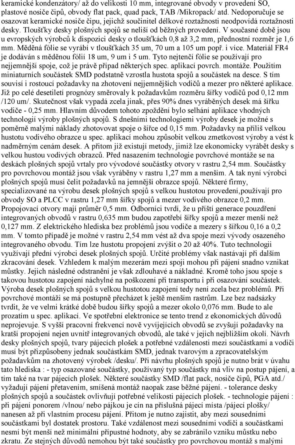 V současné době jsou u evropských výrobců k dispozici desky o tloušťkách 0,8 až 3,2 mm, přednostní rozměr je 1,6 mm. Měděná fólie se vyrábí v tloušťkách 35 um, 70 um a 105 um popř. i více.