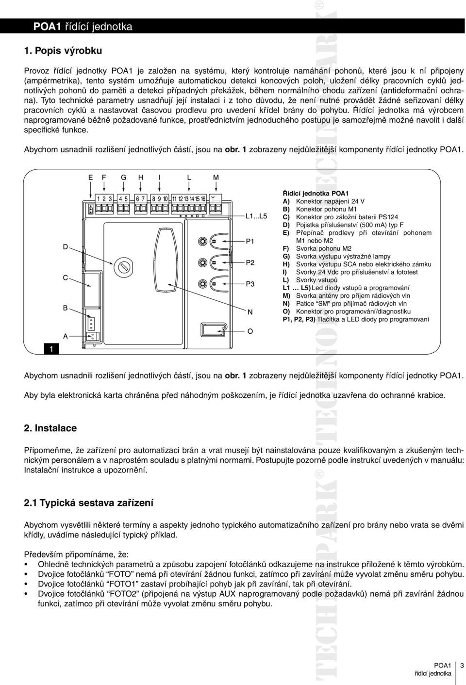 Tyto technické parametry usnadňují její instalaci i z toho důvodu, že není nutné provádět žádné seřizovaní délky pracovních cyklů a nastavovat časovou prodlevu pro uvedení křídel brány do pohybu.