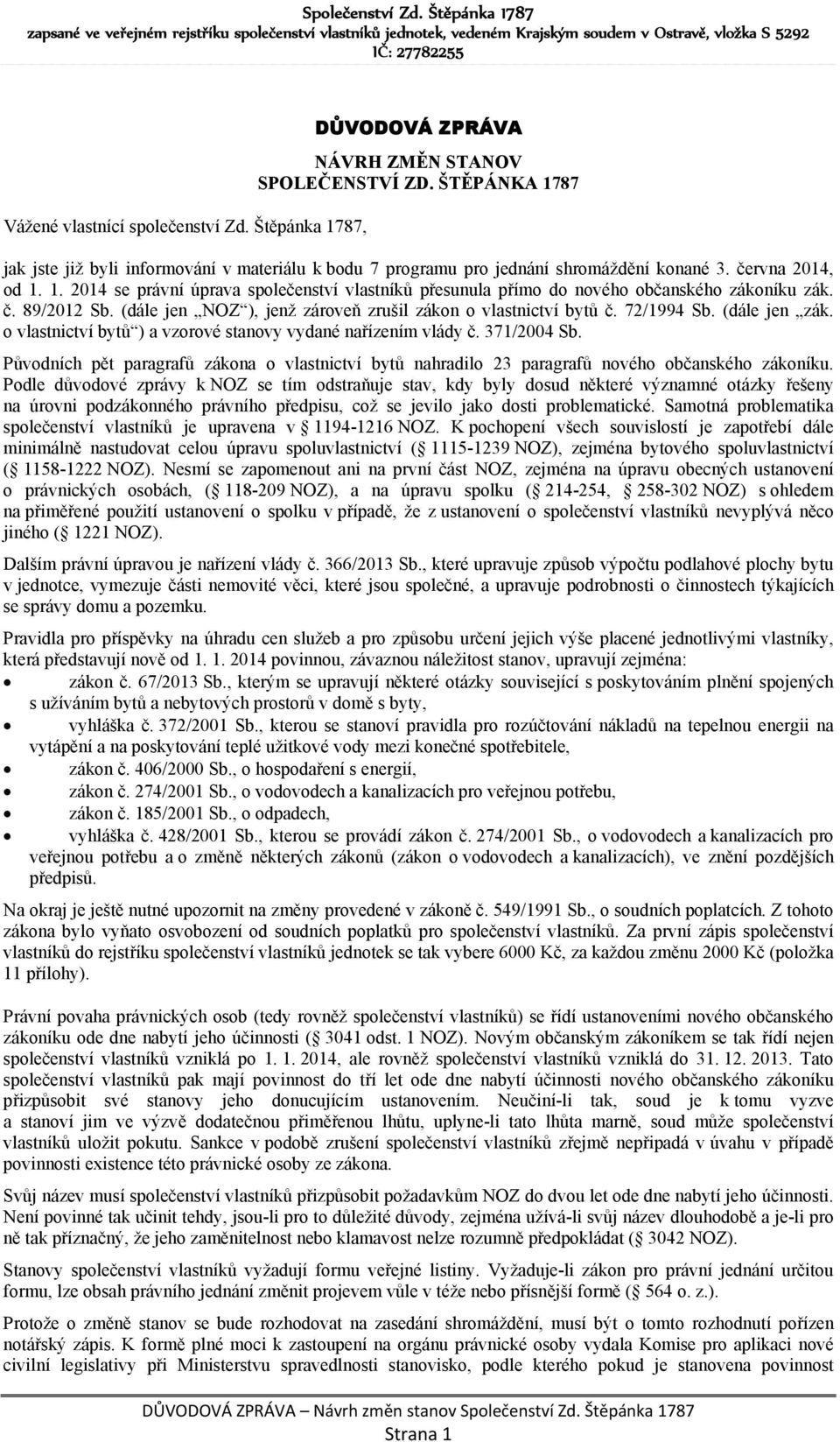 č. 89/2012 Sb. (dále jen NOZ ), jenž zároveň zrušil zákon o vlastnictví bytů č. 72/1994 Sb. (dále jen zák. o vlastnictví bytů ) a vzorové stanovy vydané nařízením vlády č. 371/2004 Sb.