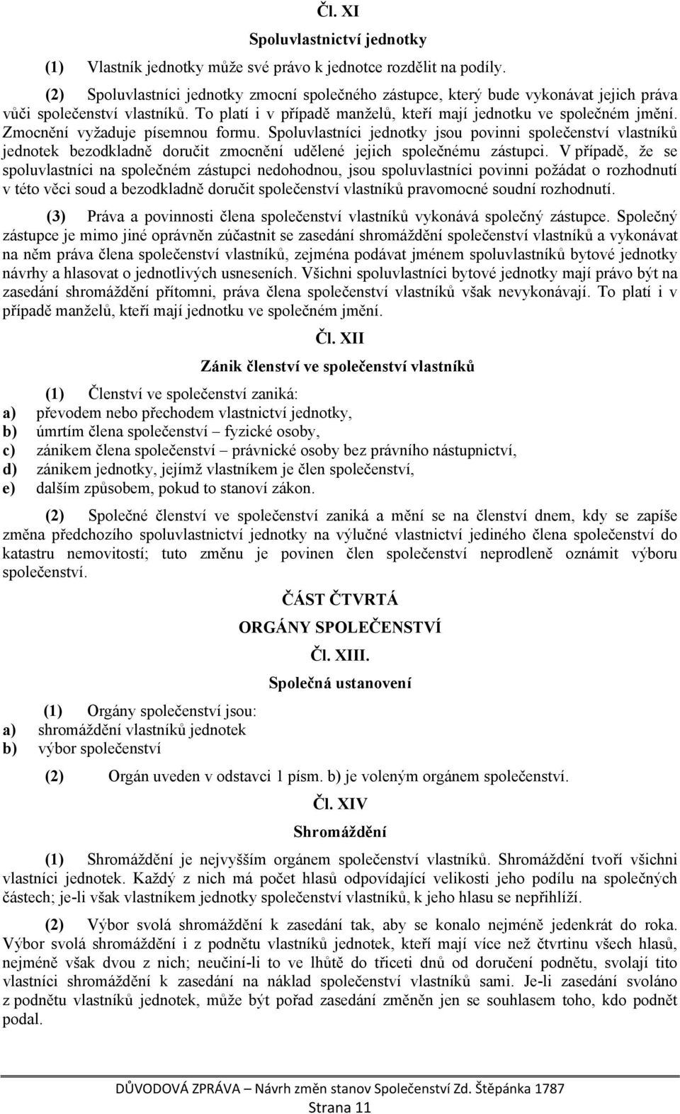 Zmocnění vyžaduje písemnou formu. Spoluvlastníci jednotky jsou povinni společenství vlastníků jednotek bezodkladně doručit zmocnění udělené jejich společnému zástupci.