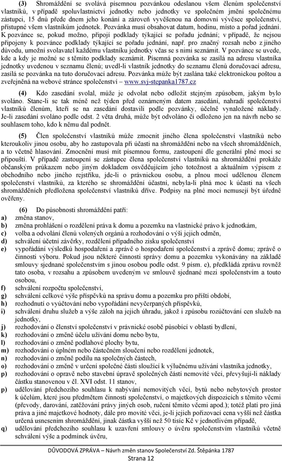 K pozvánce se, pokud možno, připojí podklady týkající se pořadu jednání; v případě, že nejsou připojeny k pozvánce podklady týkající se pořadu jednání, např.