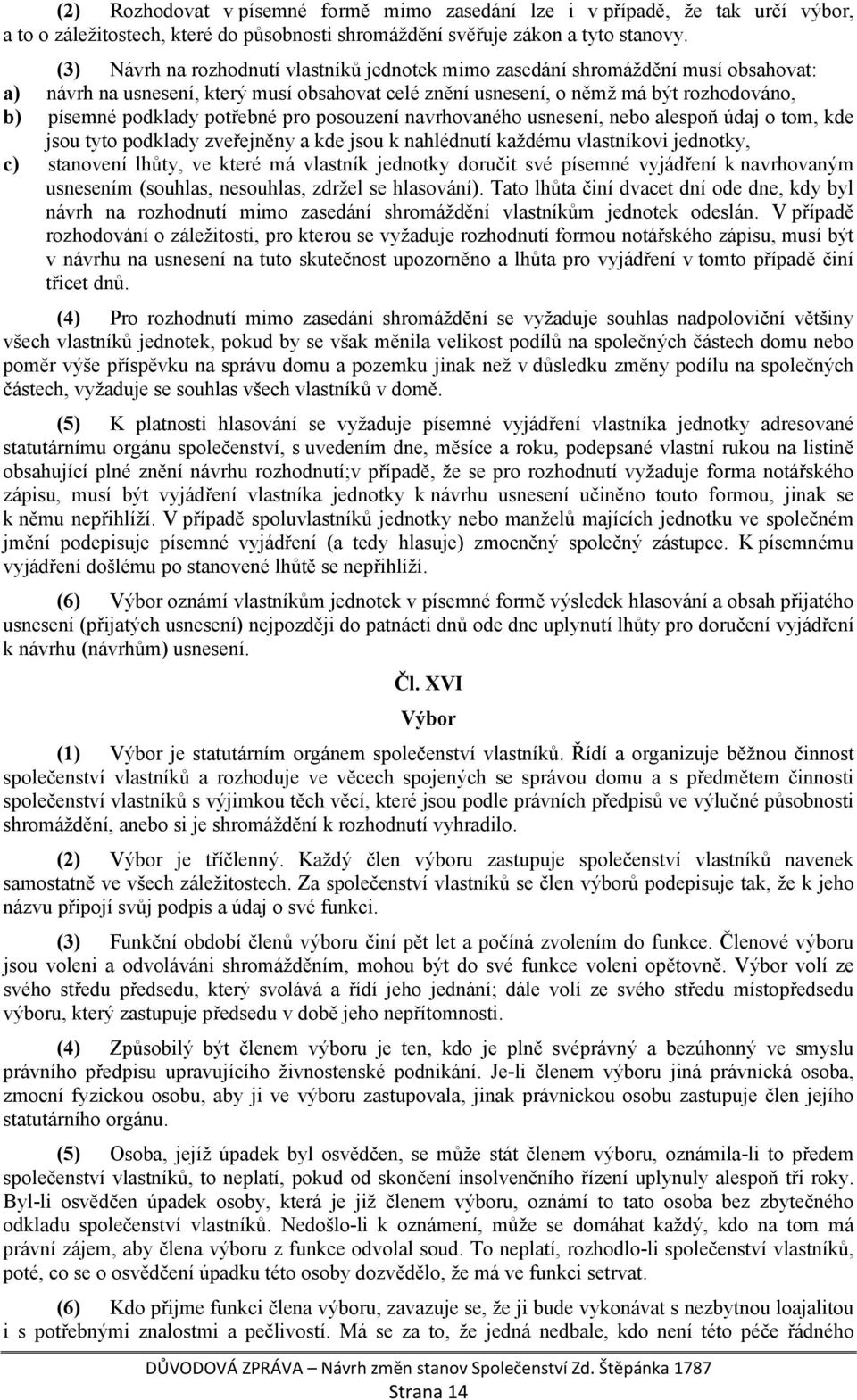potřebné pro posouzení navrhovaného usnesení, nebo alespoň údaj o tom, kde jsou tyto podklady zveřejněny a kde jsou k nahlédnutí každému vlastníkovi jednotky, c) stanovení lhůty, ve které má vlastník