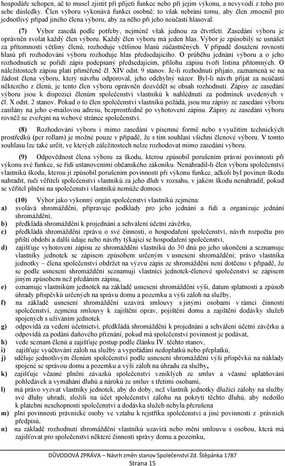 (7) Výbor zasedá podle potřeby, nejméně však jednou za čtvrtletí. Zasedání výboru je oprávněn svolat každý člen výboru. Každý člen výboru má jeden hlas.