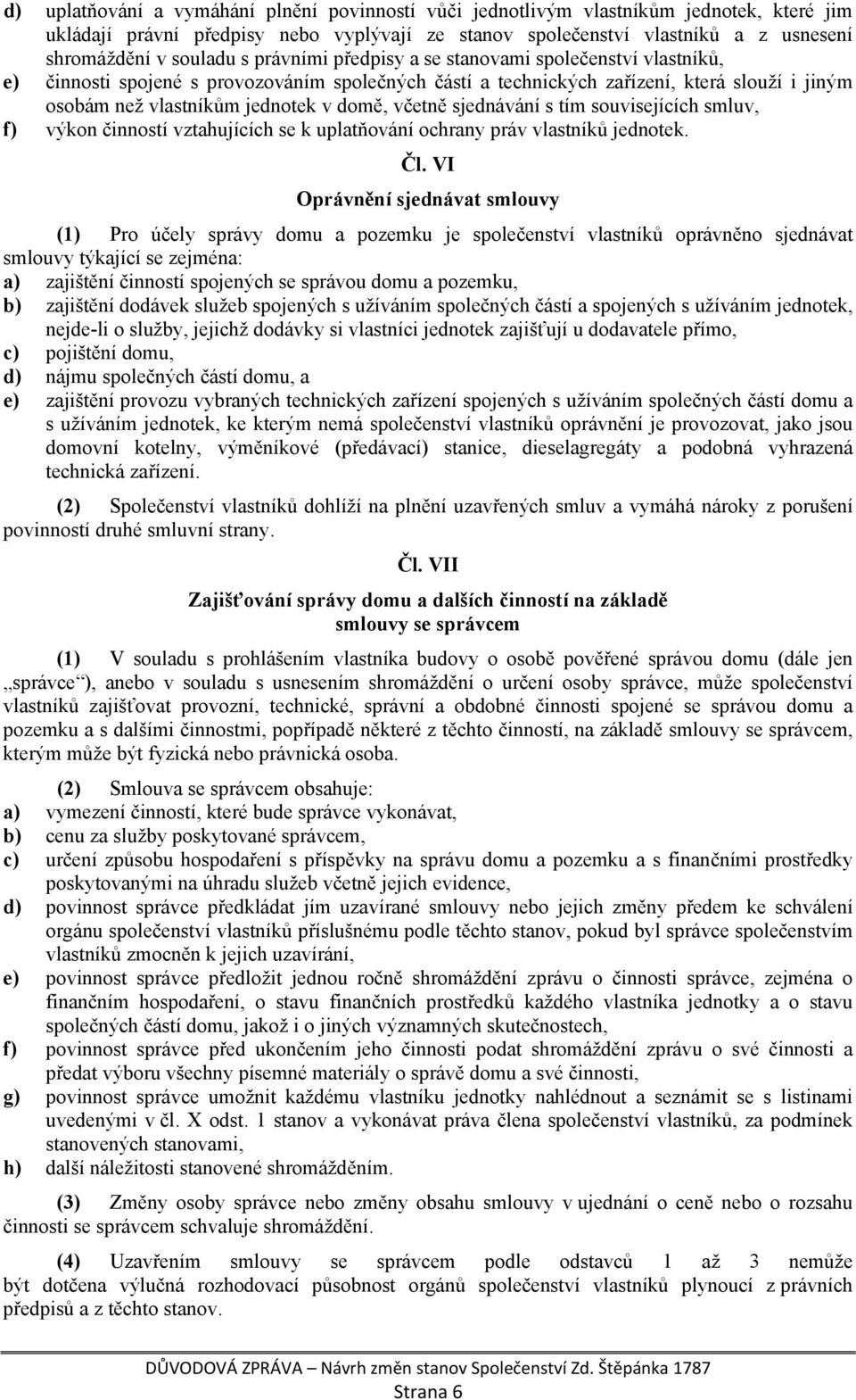 včetně sjednávání s tím souvisejících smluv, f) výkon činností vztahujících se k uplatňování ochrany práv vlastníků jednotek. Čl.