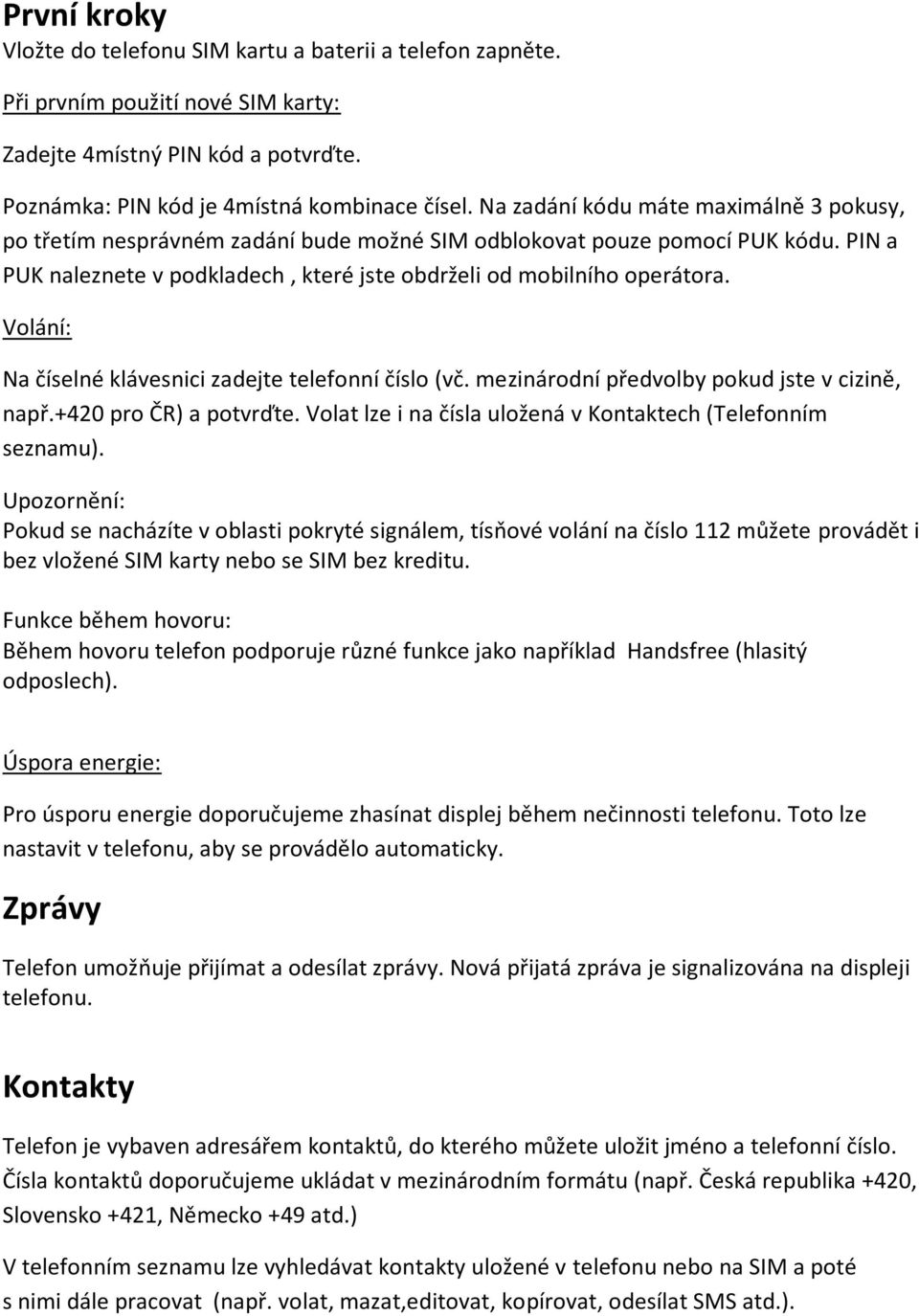 Volání: Na číselné klávesnici zadejte telefonní číslo (vč. mezinárodní předvolby pokud jste v cizině, např.+420 pro ČR) a potvrďte. Volat lze i na čísla uložená v Kontaktech (Telefonním seznamu).