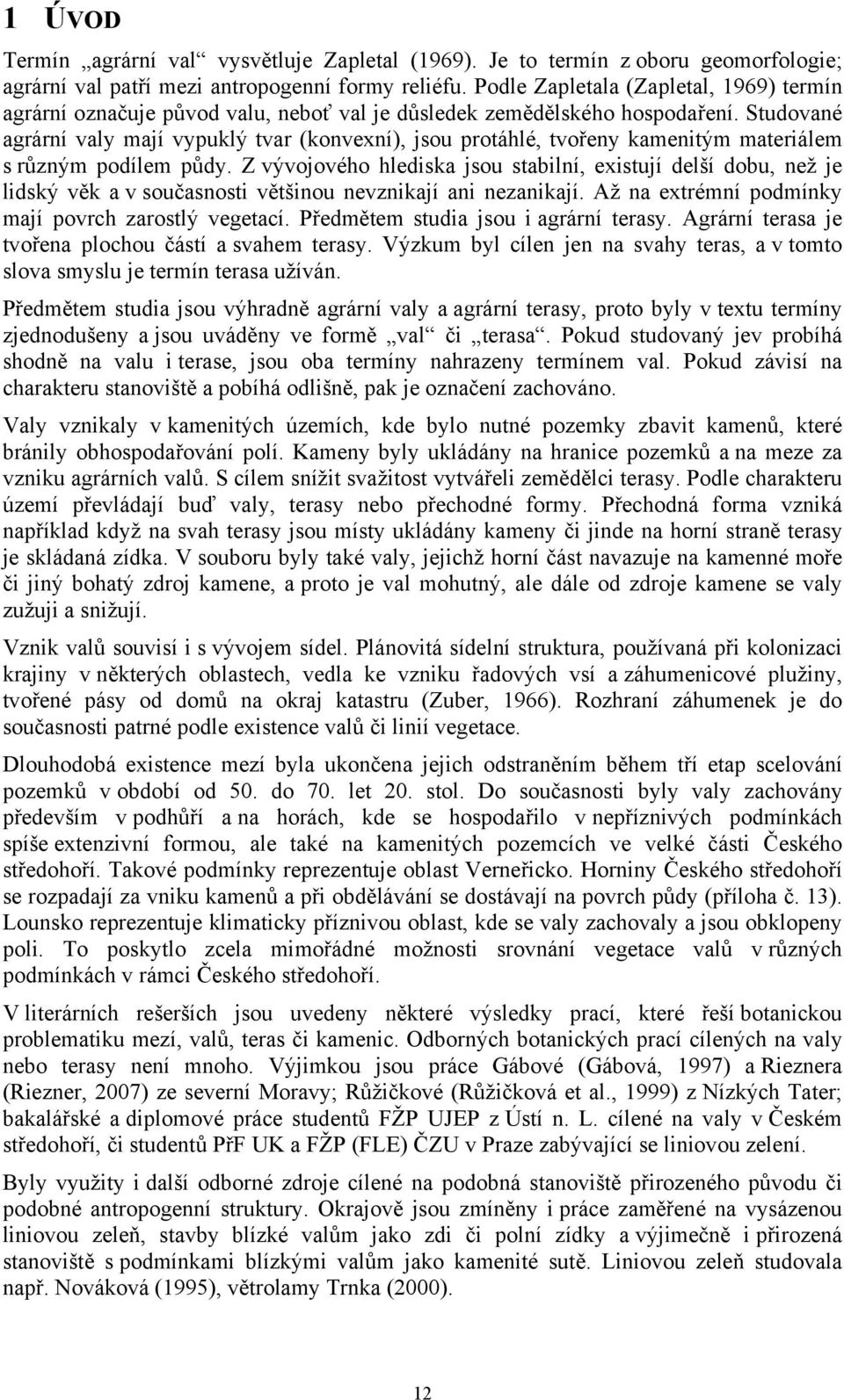 Studované agrární valy mají vypuklý tvar (konvexní), jsou protáhlé, tvořeny kamenitým materiálem s různým podílem půdy.