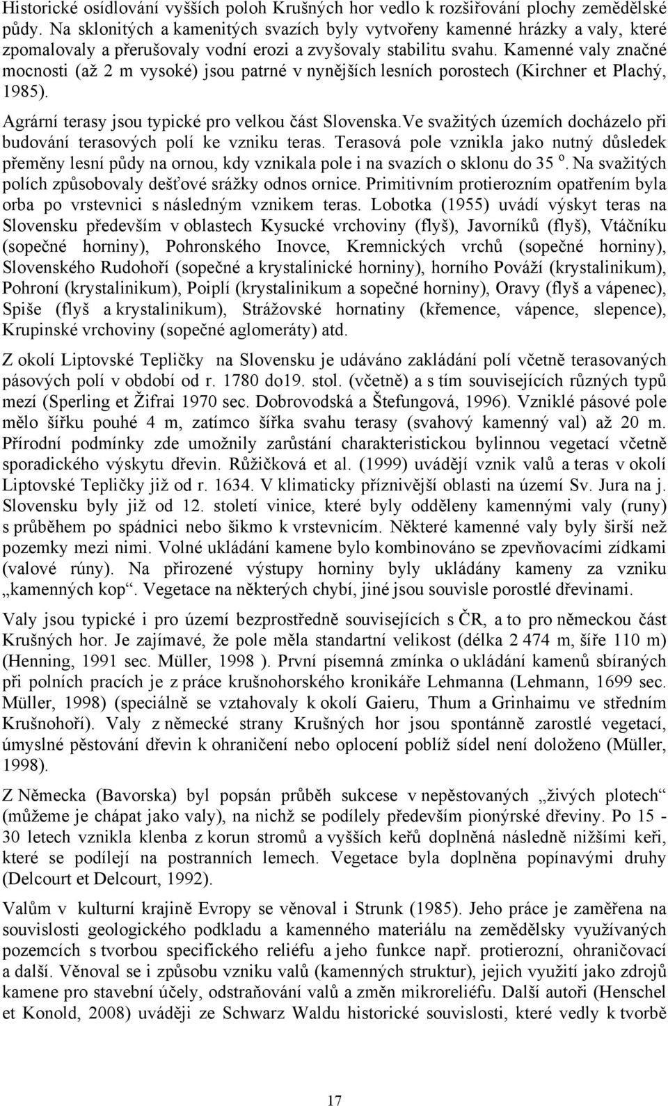 Kamenné valy značné mocnosti (až 2 m vysoké) jsou patrné v nynějších lesních porostech (Kirchner et Plachý, 1985). Agrární terasy jsou typické pro velkou část Slovenska.