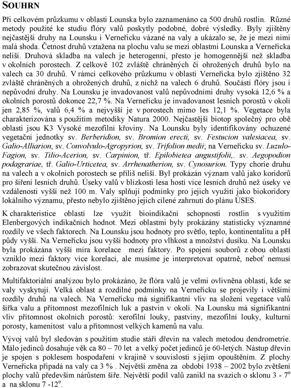 Druhová skladba na valech je heterogenní, přesto je homogennější než skladba v okolních porostech. Z celkově 102 zvláště chráněných či ohrožených druhů bylo na valech ca 30 druhů.
