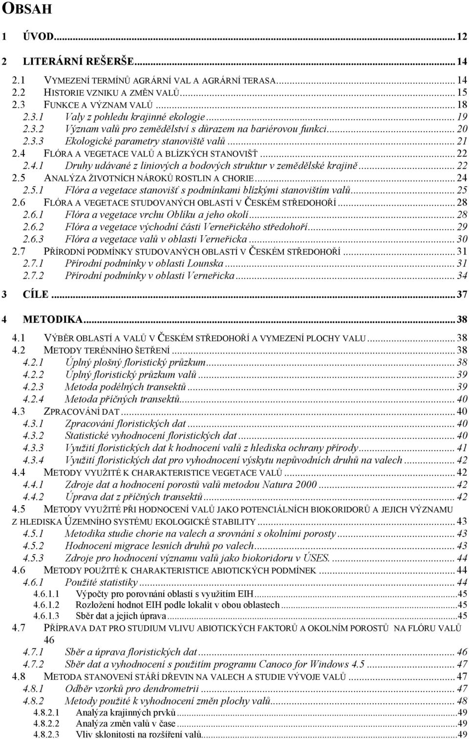 .. 22 2.5 ANALÝZA ŽIVOTNÍCH NÁROKŮ ROSTLIN A CHORIE... 24 2.5.1 Flóra a vegetace stanovišť s podmínkami blízkými stanovištím valů... 25 2.6 FLÓRA A VEGETACE STUDOVANÝCH OBLASTÍ V ČESKÉM STŘEDOHOŘÍ.