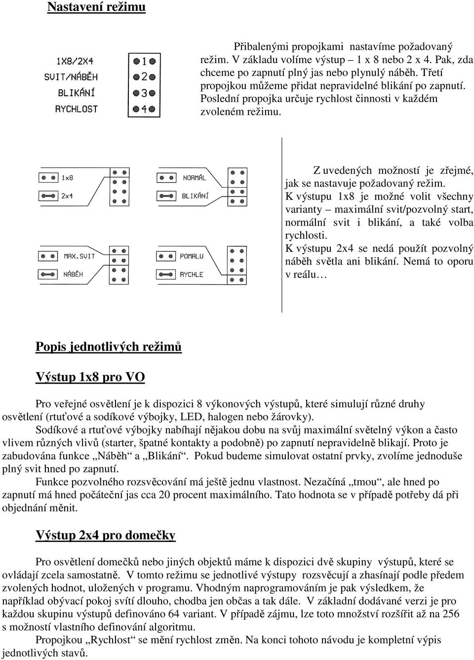 K výstupu 1x8 je možné volit všechny varianty maximální svit/pozvolný start, normální svit i blikání, a také volba rychlosti. K výstupu 2x4 se nedá použít pozvolný náběh světla ani blikání.