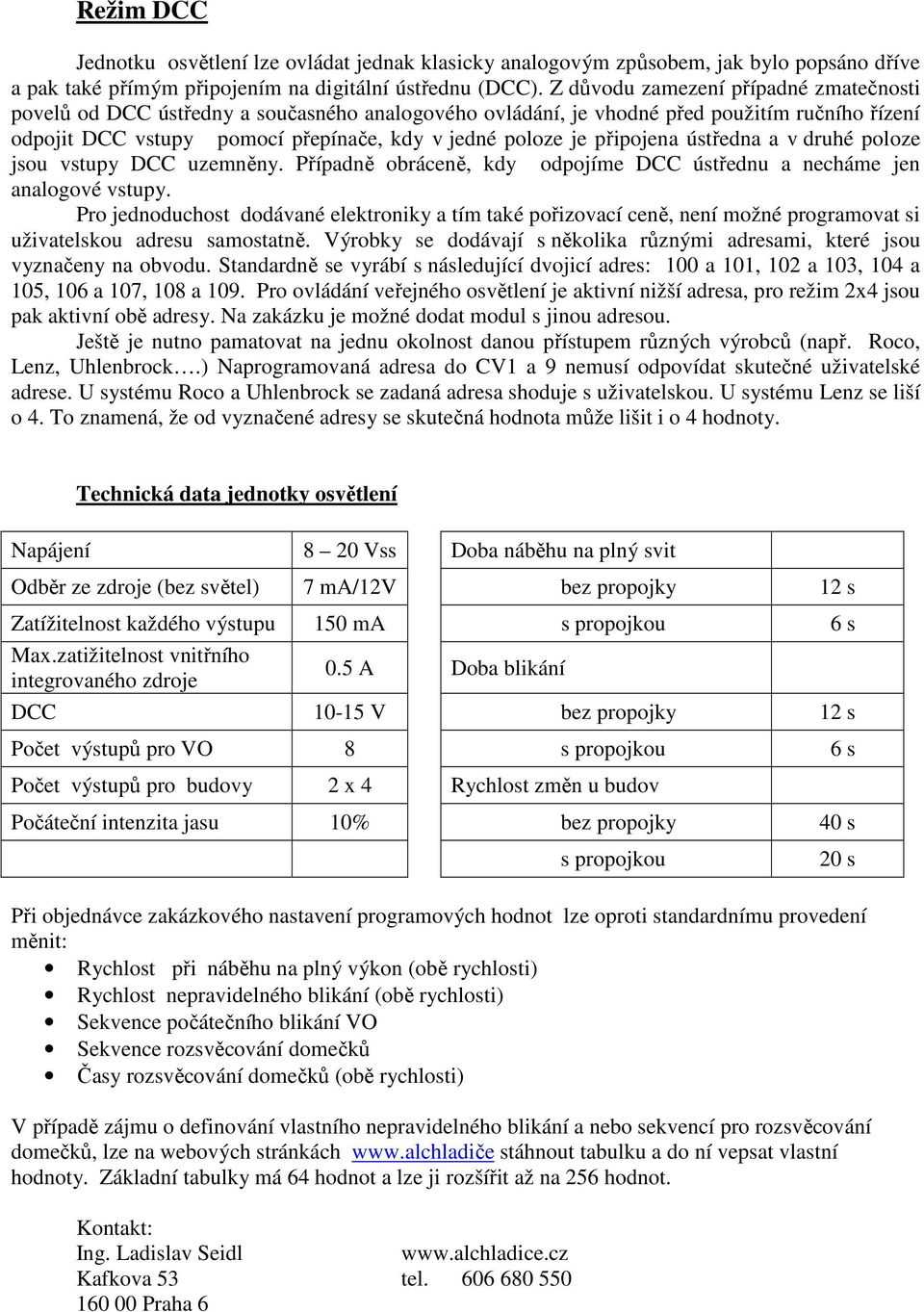 připojena ústředna a v druhé poloze jsou vstupy DCC uzemněny. Případně obráceně, kdy odpojíme DCC ústřednu a necháme jen analogové vstupy.