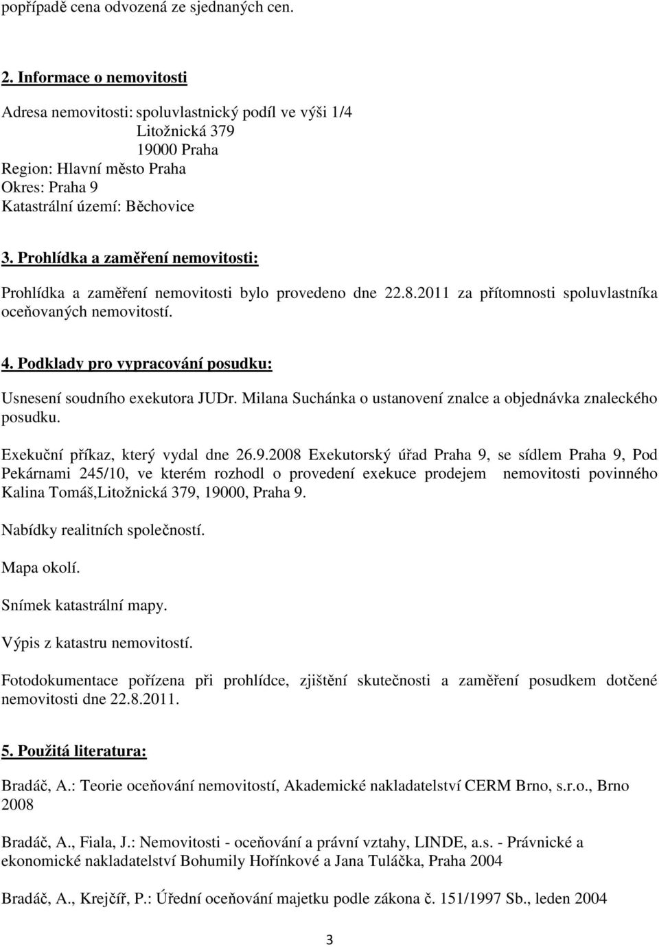 Prohlídka a zaměření nemovitosti: Prohlídka a zaměření nemovitosti bylo provedeno dne 22.8.2011 za přítomnosti spoluvlastníka oceňovaných nemovitostí. 4.