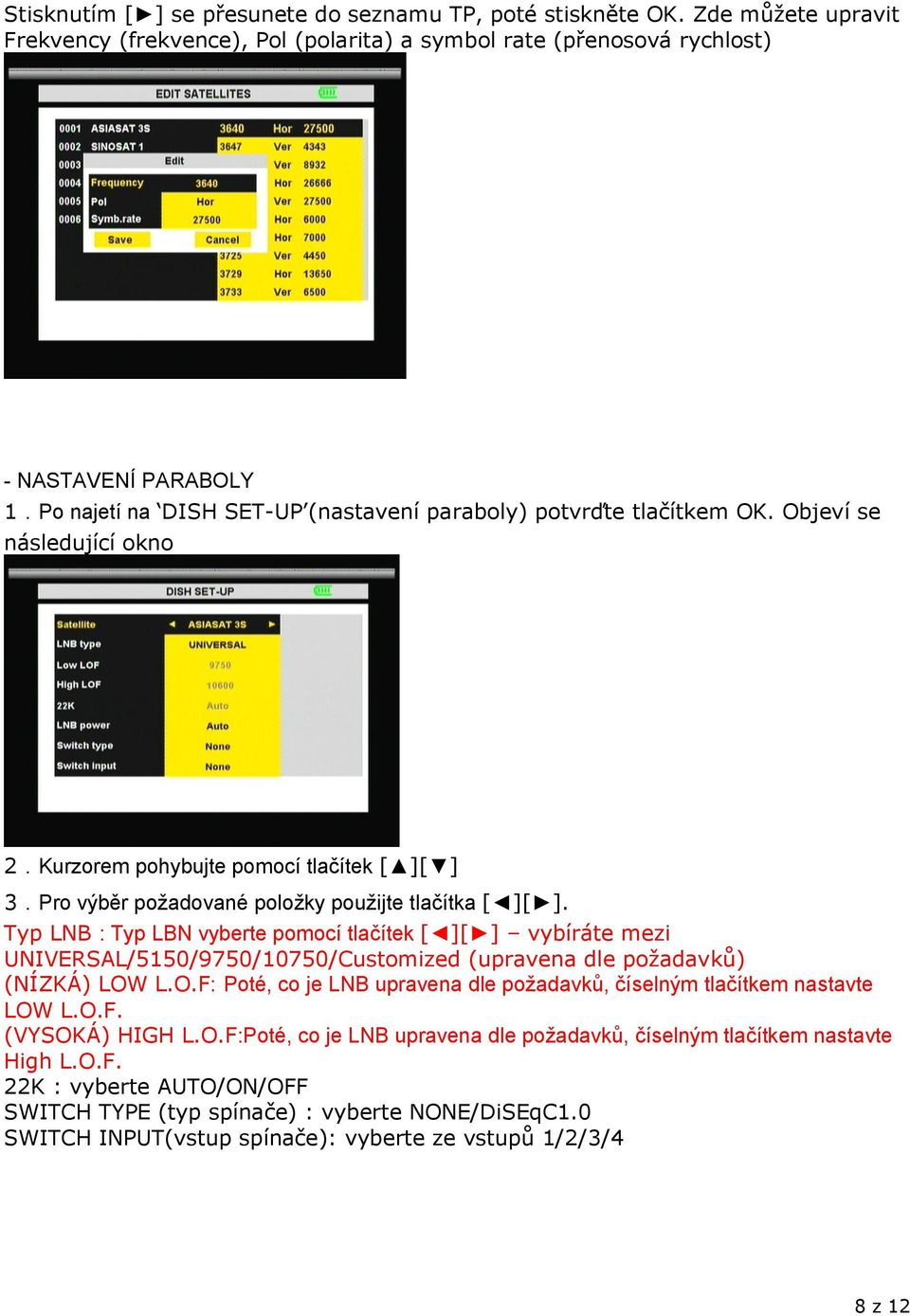 Typ LNB : Typ LBN vyberte pomocí tlačítek [ ][ ] vybíráte mezi UNIVERSAL/5150/9750/10750/Customized (upravena dle požadavků) (NÍZKÁ) LOW